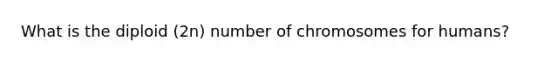 What is the diploid (2n) number of chromosomes for humans?