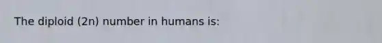 The diploid (2n) number in humans is: