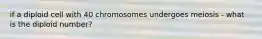 if a diploid cell with 40 chromosomes undergoes meiosis - what is the diploid number?