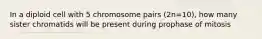 In a diploid cell with 5 chromosome pairs (2n=10), how many sister chromatids will be present during prophase of mitosis