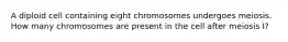 A diploid cell containing eight chromosomes undergoes meiosis. How many chromosomes are present in the cell after meiosis I?