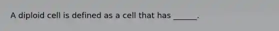 A diploid cell is defined as a cell that has ______.