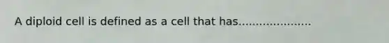 A diploid cell is defined as a cell that has.....................