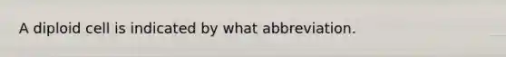 A diploid cell is indicated by what abbreviation.