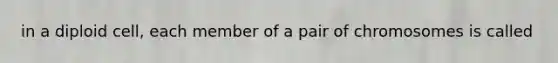 in a diploid cell, each member of a pair of chromosomes is called