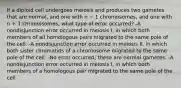 If a diploid cell undergoes meiosis and produces two gametes that are normal, and one with n − 1 chromosomes, and one with n + 1 chromosomes, what type of error occurred? -A nondisjunction error occurred in meiosis I, in which both members of all homologous pairs migrated to the same pole of the cell. -A nondisjunction error occurred in meiosis II, in which both sister chromatids of a chromosome migrated to the same pole of the cell. -No error occurred; these are normal gametes. -A nondisjunction error occurred in meiosis I, in which both members of a homologous pair migrated to the same pole of the cell.