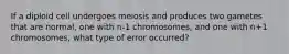 If a diploid cell undergoes meiosis and produces two gametes that are normal, one with n-1 chromosomes, and one with n+1 chromosomes, what type of error occurred?