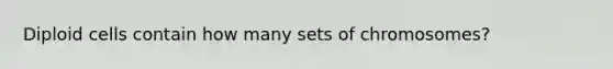 Diploid cells contain how many sets of chromosomes?