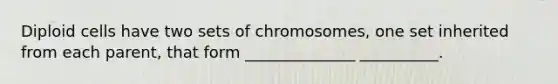 Diploid cells have two sets of chromosomes, one set inherited from each parent, that form ______________ __________.