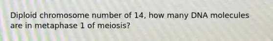 Diploid chromosome number of 14, how many DNA molecules are in metaphase 1 of meiosis?