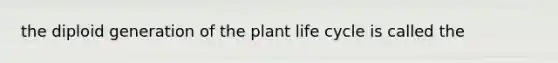 the diploid generation of the plant life cycle is called the