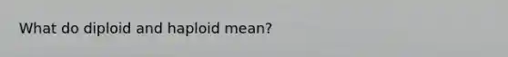 What do diploid and haploid mean?