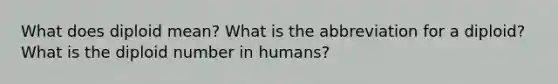 What does diploid mean? What is the abbreviation for a diploid? What is the diploid number in humans?