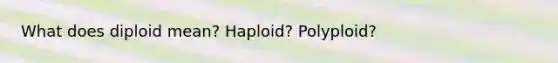 What does diploid mean? Haploid? Polyploid?