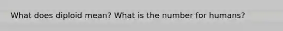 What does diploid mean? What is the number for humans?
