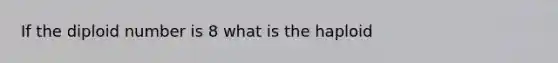 If the diploid number is 8 what is the haploid