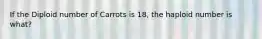 If the Diploid number of Carrots is 18, the haploid number is what?