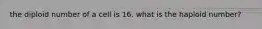 the diploid number of a cell is 16. what is the haploid number?