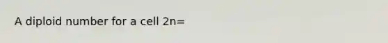 A diploid number for a cell 2n=