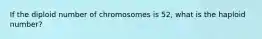 If the diploid number of chromosomes is 52, what is the haploid number?