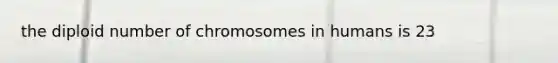 the diploid number of chromosomes in humans is 23