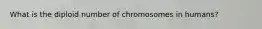 What is the diploid number of chromosomes in humans?