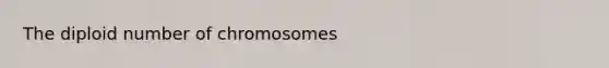 The diploid number of chromosomes