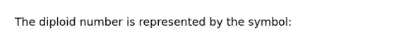 The diploid number is represented by the symbol: