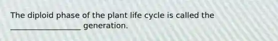 The diploid phase of the plant life cycle is called the __________________ generation.