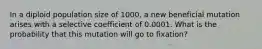 In a diploid population size of 1000, a new beneficial mutation arises with a selective coefficient of 0.0001. What is the probability that this mutation will go to fixation?