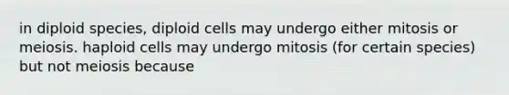 in diploid species, diploid cells may undergo either mitosis or meiosis. haploid cells may undergo mitosis (for certain species) but not meiosis because