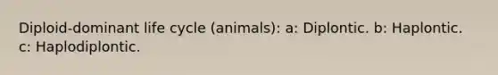 Diploid-dominant life cycle (animals): a: Diplontic. b: Haplontic. c: Haplodiplontic.