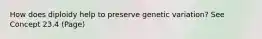 How does diploidy help to preserve genetic variation? See Concept 23.4 (Page)