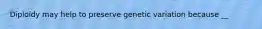 Diploidy may help to preserve genetic variation because __