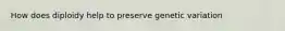 How does diploidy help to preserve genetic variation