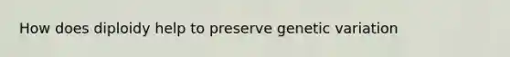 How does diploidy help to preserve genetic variation