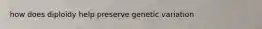 how does diploidy help preserve genetic variation