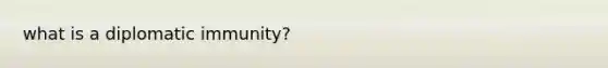 what is a <a href='https://www.questionai.com/knowledge/khI9dGnoj4-diplomatic-immunity' class='anchor-knowledge'>diplomatic immunity</a>?