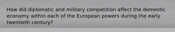 How did diplomatic and military competition affect the domestic economy within each of the European powers during the early twentieth century?