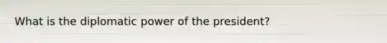What is the diplomatic power of the president?