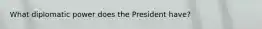 What diplomatic power does the President have?