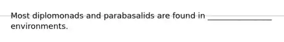 Most diplomonads and parabasalids are found in ________________ environments.