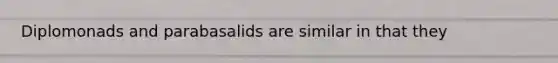 Diplomonads and parabasalids are similar in that they