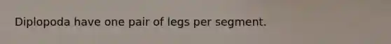 Diplopoda have one pair of legs per segment.