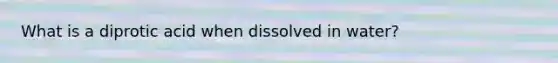 What is a diprotic acid when dissolved in water?