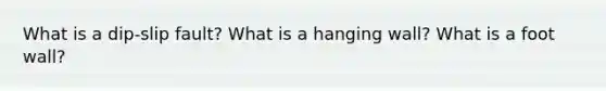 What is a dip-slip fault? What is a hanging wall? What is a foot wall?