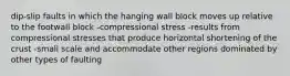 dip-slip faults in which the hanging wall block moves up relative to the footwall block -compressional stress -results from compressional stresses that produce horizontal shortening of the crust -small scale and accommodate other regions dominated by other types of faulting