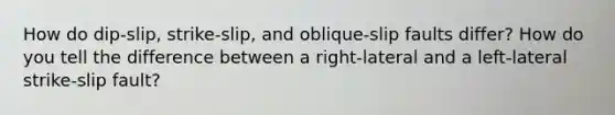How do dip-slip, strike-slip, and oblique-slip faults differ? How do you tell the difference between a right-lateral and a left-lateral strike-slip fault?
