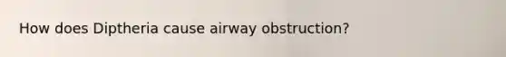 How does Diptheria cause airway obstruction?