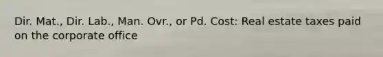 Dir. Mat., Dir. Lab., Man. Ovr., or Pd. Cost: Real estate taxes paid on the corporate office